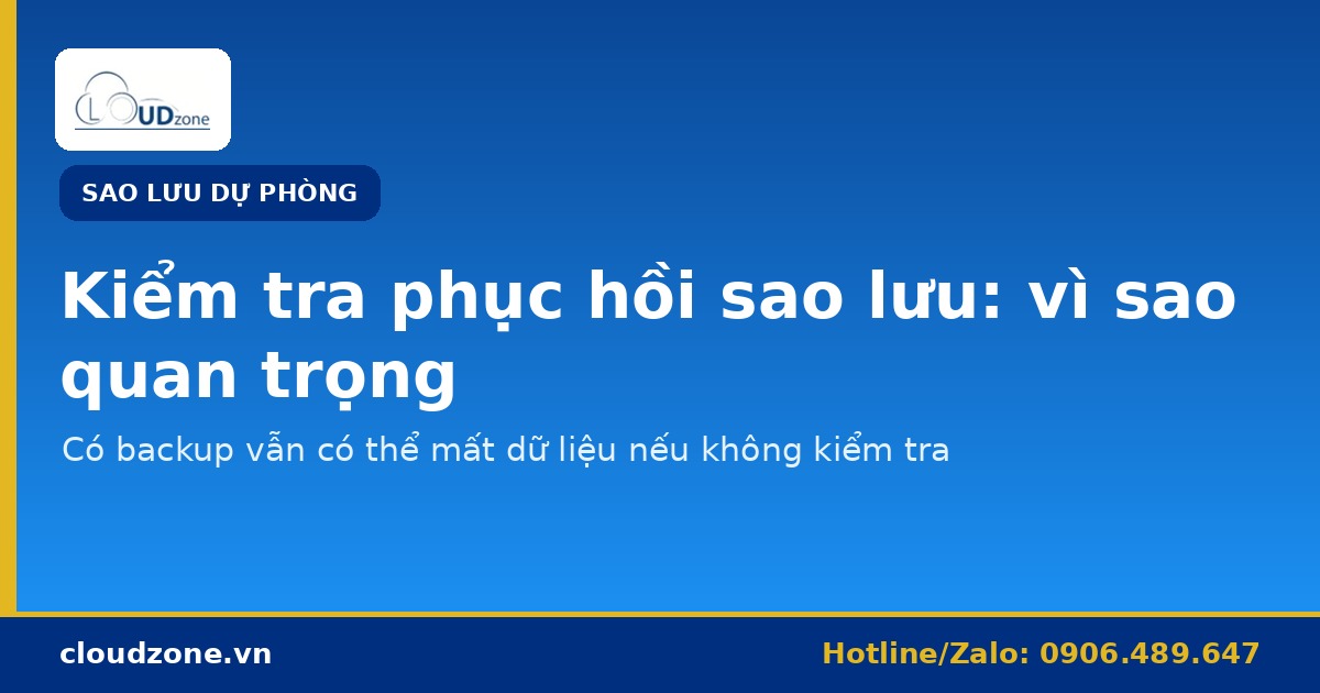 Có backup vẫn mất dữ liệu: vì sao phải kiểm tra phục hồi