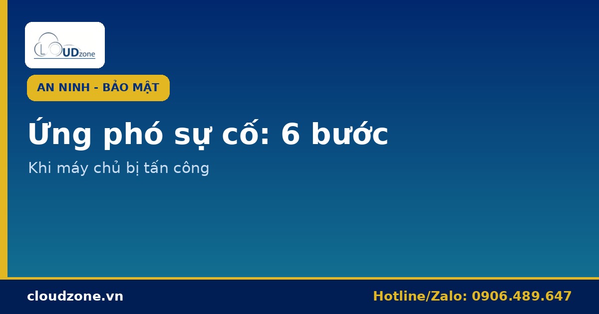 Ứng phó sự cố (Incident Response): 6 bước khi máy chủ bị tấn công