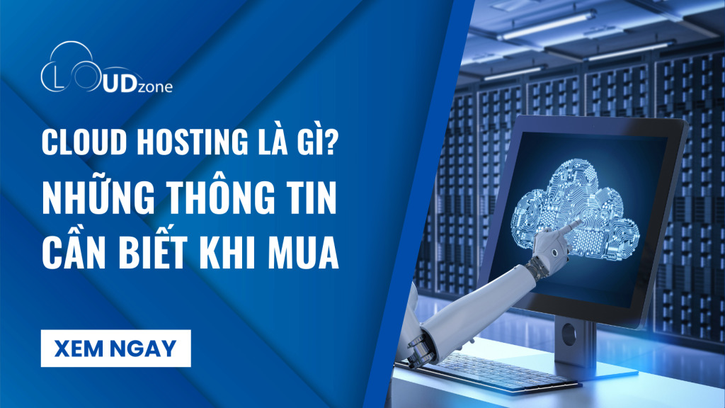 Cloud Hosting là gì? Tính năng, lợi ích và khác gì hosting truyền thống