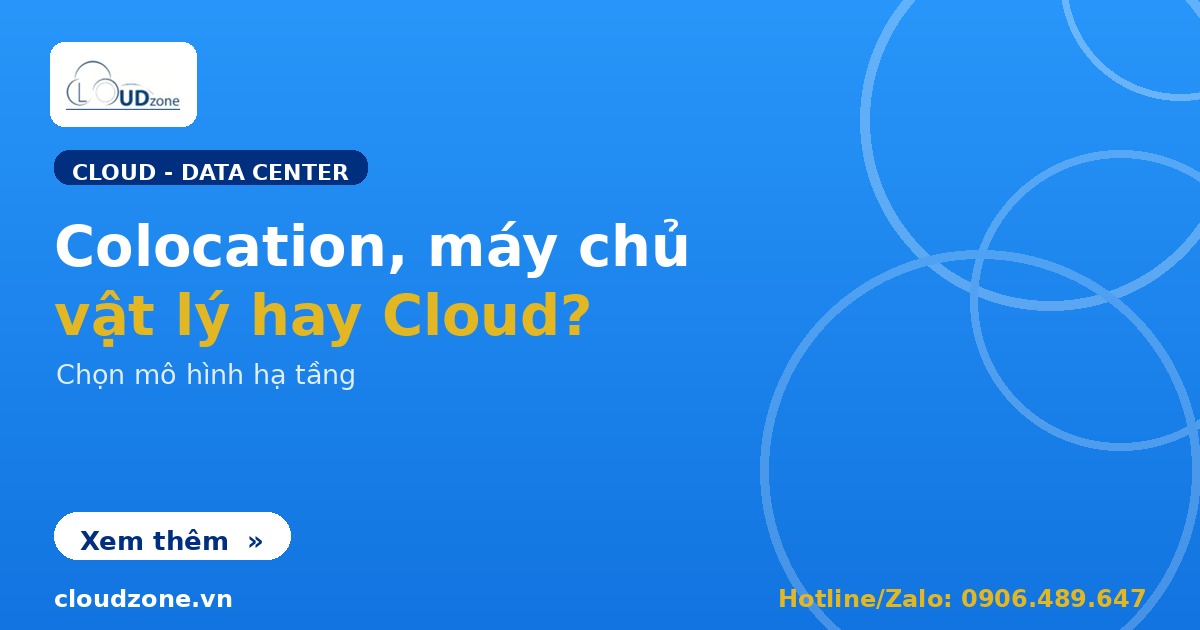 Colocation, máy chủ vật lý hay Cloud: chọn mô hình nào?