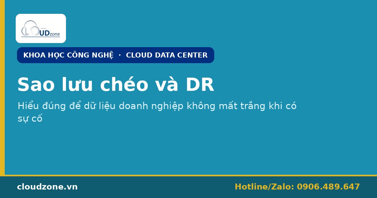 Sao lưu chéo và DR: hiểu đúng để dữ liệu doanh nghiệp không mất trắng