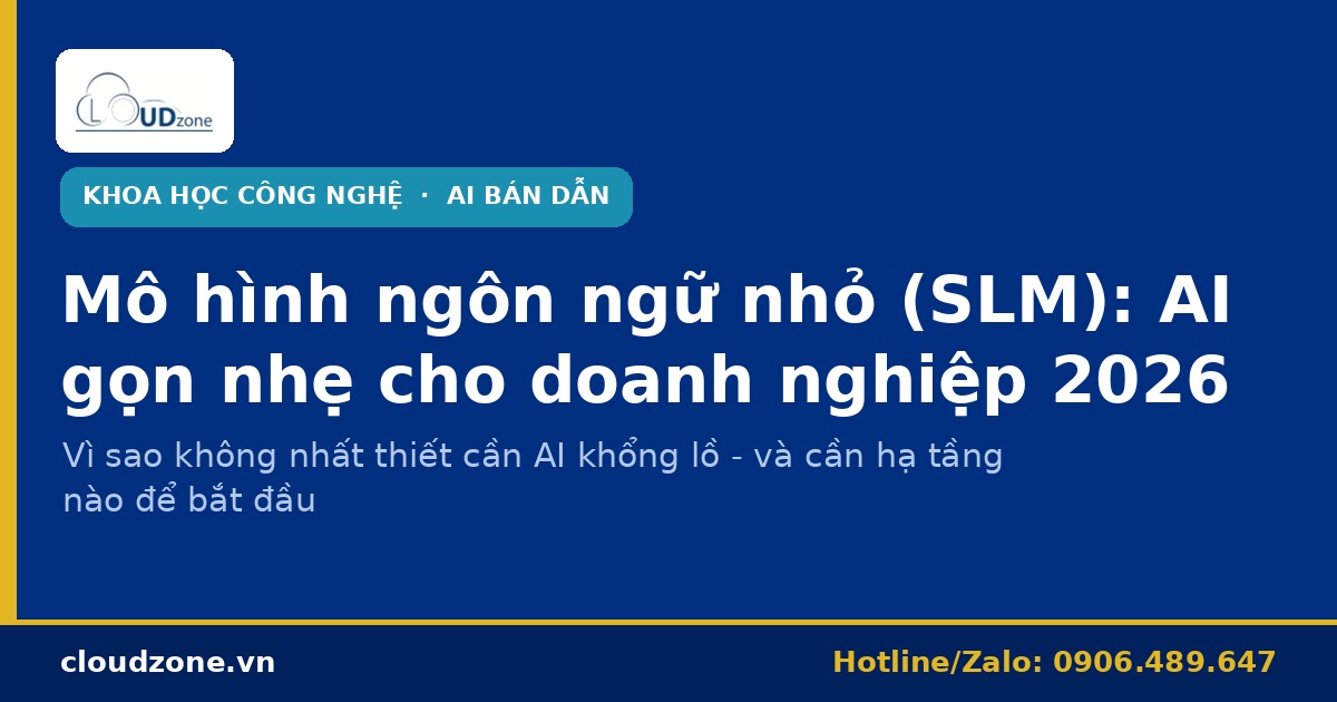 Mô hình ngôn ngữ nhỏ (SLM): vì sao 2026 doanh nghiệp không nhất thiết cần AI khổng lồ?