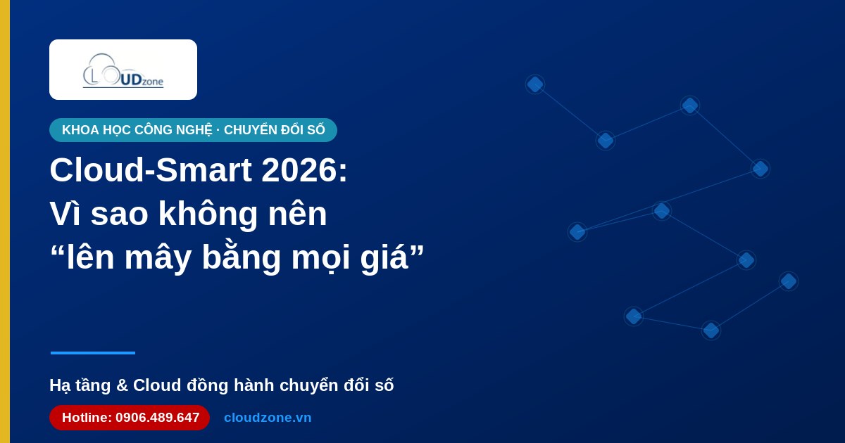 Cloud-Smart 2026: Vì sao doanh nghiệp không nên “lên mây bằng mọi giá”